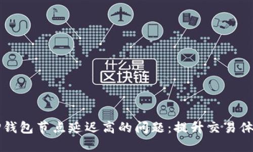 如何解决TP钱包节点延迟高的问题：提升交易体验的小窍门